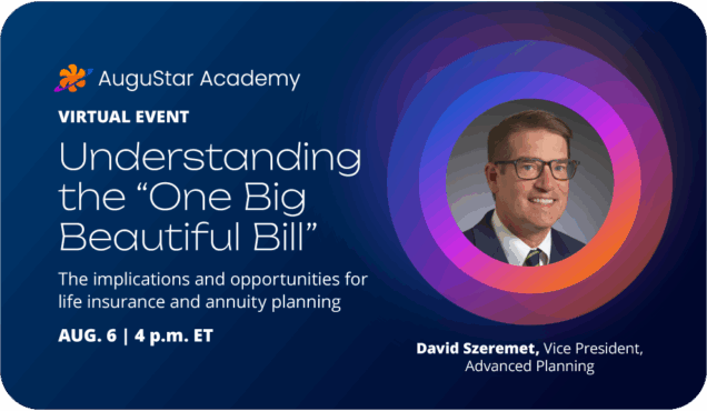 AuguStar Academy, Virtual Event, Understanding the "One Big Beautiful Bill", The implications and opportunities for life insurance and annuity planning, Aug. 6, 4 p.m. ET, David Szeremet, Vice President, Advanced Planning
