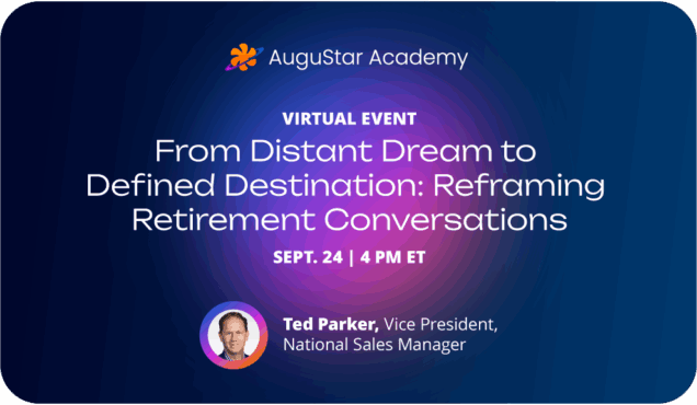 AuguStar Academy, Virtual Event, From Distant Dream to Defined Destination: Reframing Retirement Conversations, Sept. 24 | 4 PM ET, Ted Parker, Vice President, National Sales Manager